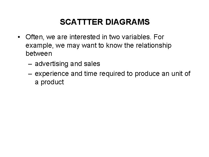 SCATTTER DIAGRAMS • Often, we are interested in two variables. For example, we may