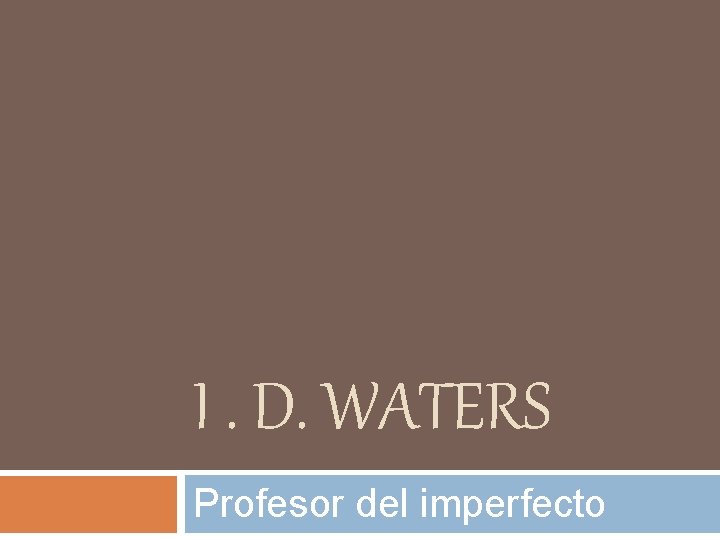 I. D. WATERS Profesor del imperfecto 