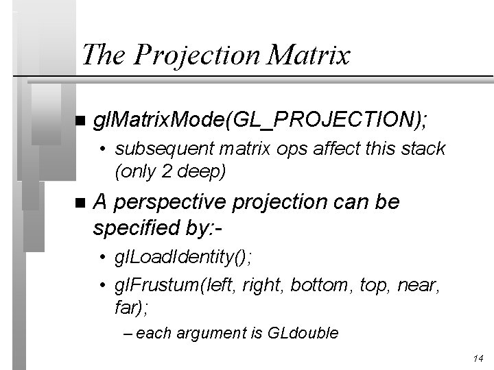 The Projection Matrix n gl. Matrix. Mode(GL_PROJECTION); • subsequent matrix ops affect this stack