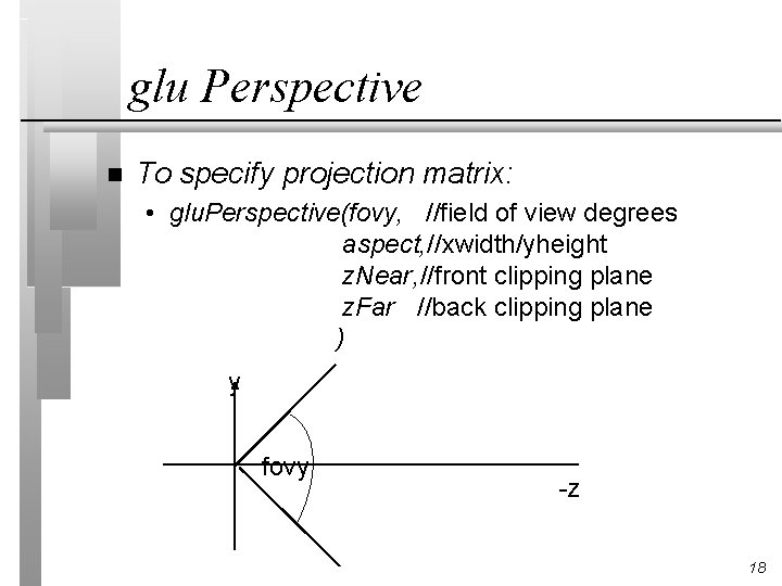 glu Perspective n To specify projection matrix: • glu. Perspective(fovy, //field of view degrees