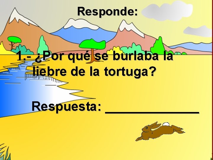 Responde: 1. - ¿Por qué se burlaba la liebre de la tortuga? Respuesta: _______ Responde: 1. - ¿Por qué se burlaba la liebre de la tortuga? Respuesta: _______