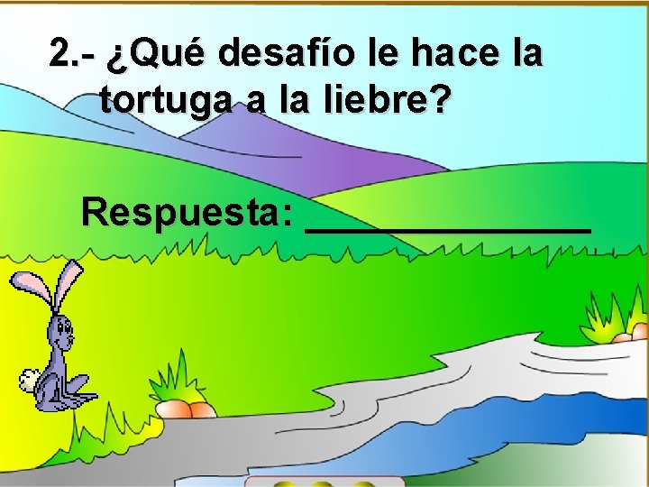 2. - ¿Qué desafío le hace la tortuga a la liebre? Respuesta: _______ 