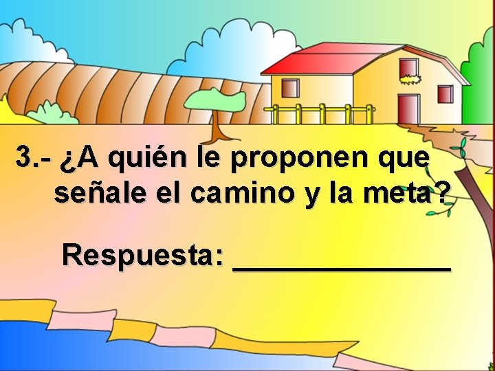 3. - ¿A quién le proponen que señale el camino y la meta? Respuesta: