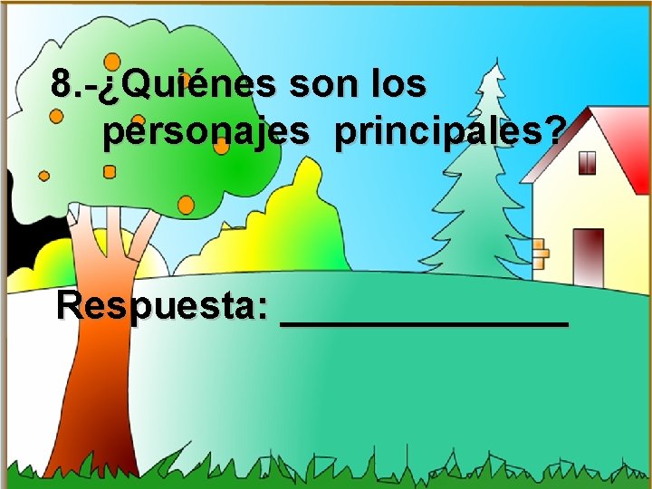 8. -¿Quiénes son los personajes principales? Respuesta: _______ 8. -¿Quiénes son los personajes principales? Respuesta: _______