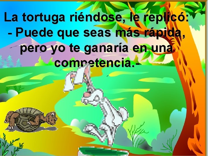 La tortuga riéndose, le replicó: - Puede que seas más rápida, pero yo te