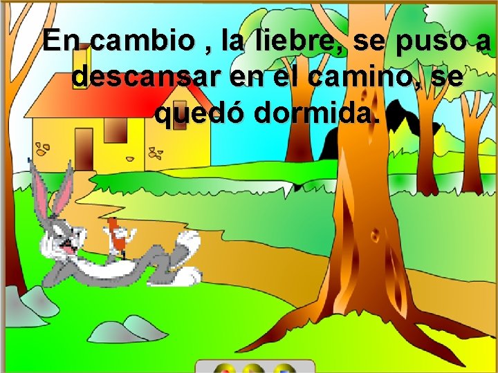 En cambio , la liebre, se puso a descansar en el camino, se quedó