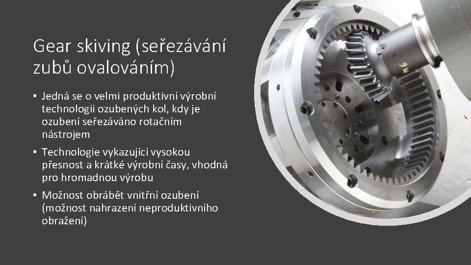 Gear skiving (seřezávání zubů ovalováním) • Jedná se o velmi produktivní výrobní technologii ozubených