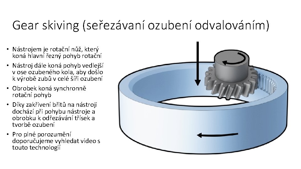 Gear skiving (seřezávaní ozubení odvalováním) • Nástrojem je rotační nůž, který koná hlavní řezný