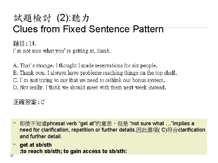 試題檢討 (2): 聽力 Clues from Fixed Sentence Pattern 即使不知道phrasal verb “get at”的意思，但是 “not sure