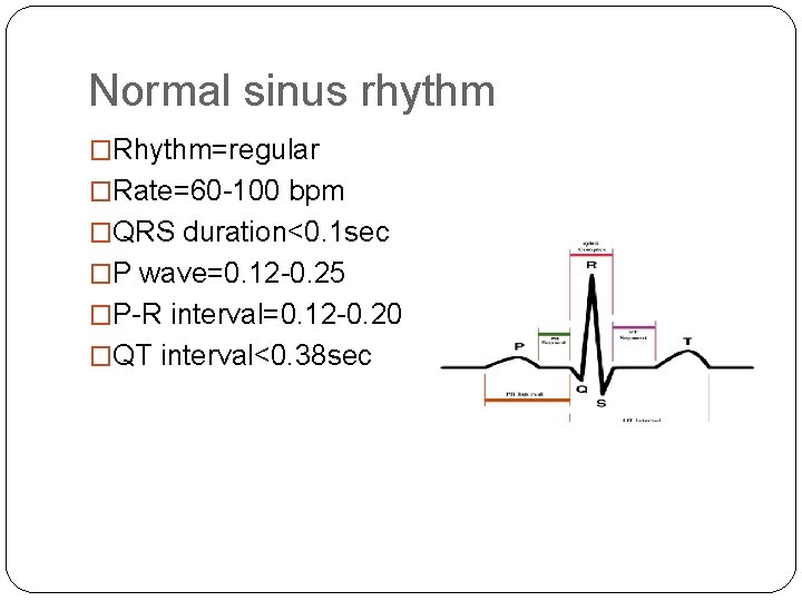 Normal sinus rhythm �Rhythm=regular �Rate=60 -100 bpm �QRS duration<0. 1 sec �P wave=0. 12