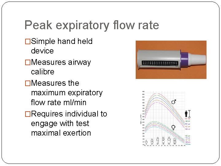 Peak expiratory flow rate �Simple hand held device �Measures airway calibre �Measures the maximum