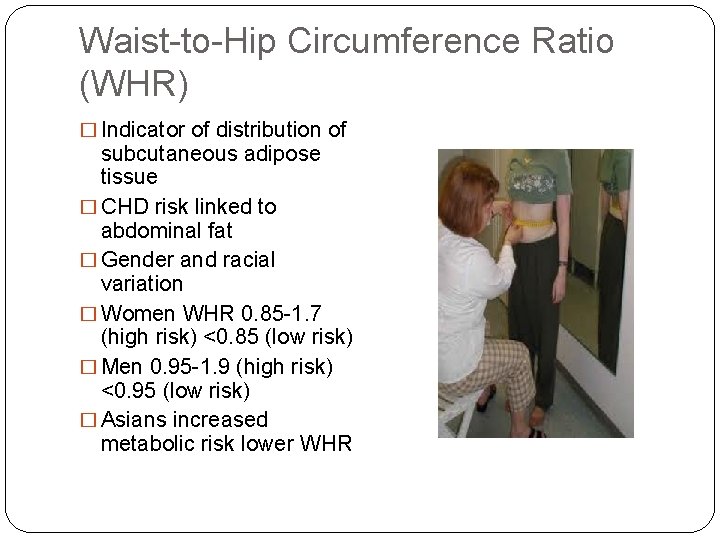 Waist-to-Hip Circumference Ratio (WHR) � Indicator of distribution of subcutaneous adipose tissue � CHD