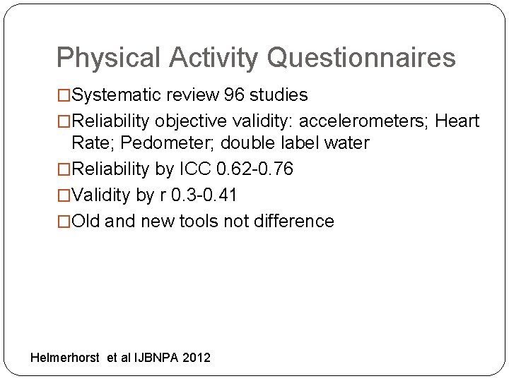 Physical Activity Questionnaires �Systematic review 96 studies �Reliability objective validity: accelerometers; Heart Rate; Pedometer;