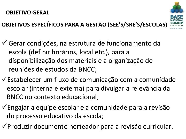 OBJETIVO GERAL OBJETIVOS ESPECÍFICOS PARA A GESTÃO (SEE’S/SRE’S/ESCOLAS) ü Gerar condições, na estrutura de