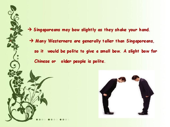  • • Singaporeans may bow slightly as they shake your hand. Many Westerners