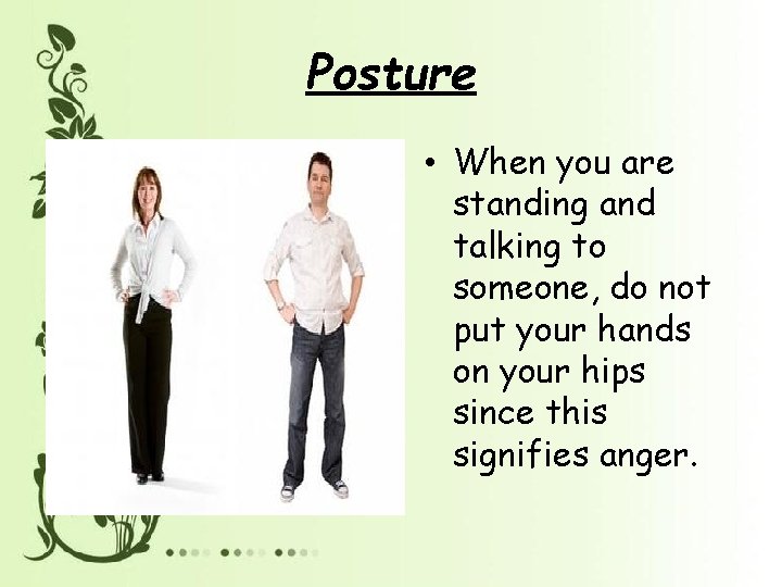 Posture • When you are standing and talking to someone, do not put your