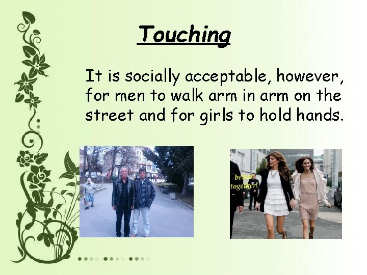 Touching It is socially acceptable, however, for men to walk arm in arm on