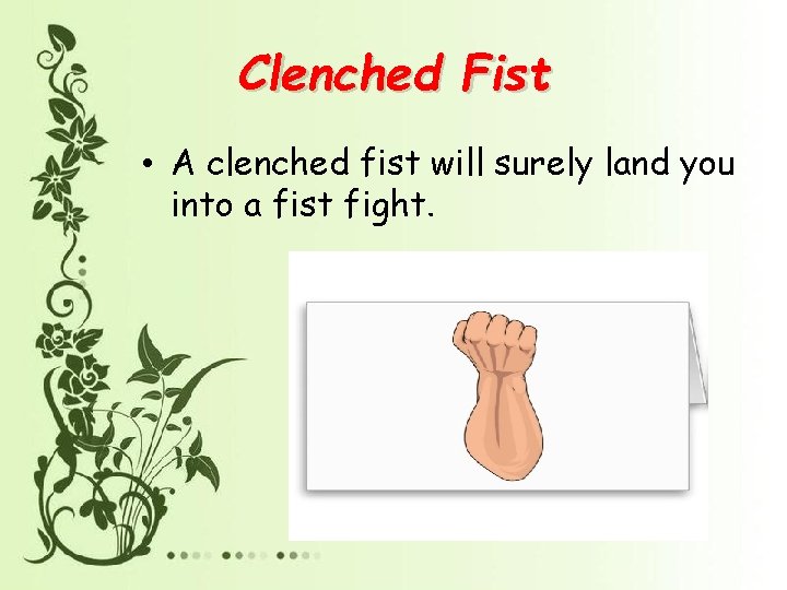 Clenched Fist • A clenched fist will surely land you into a fist fight.