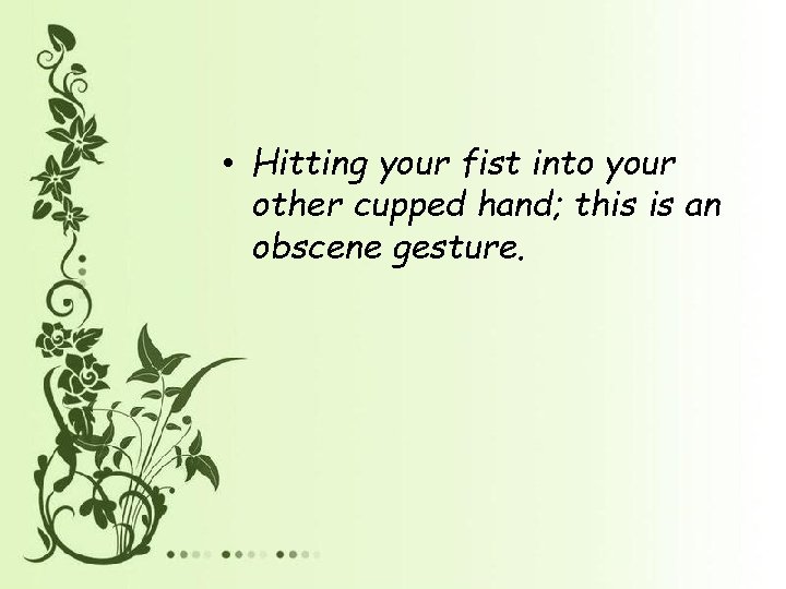 • Hitting your fist into your other cupped hand; this is an obscene