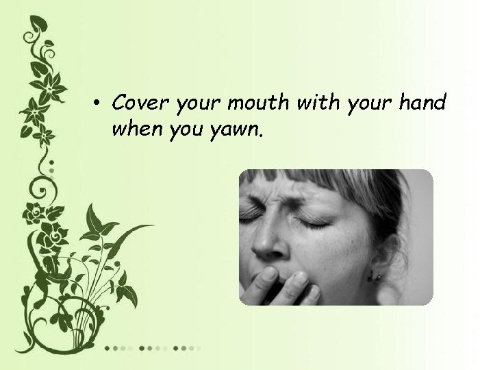  • Cover your mouth with your hand when you yawn. 
