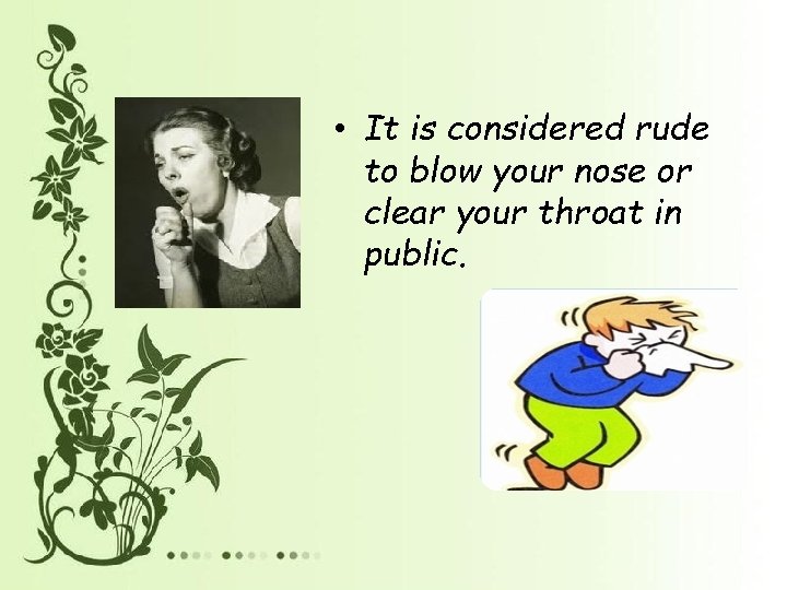  • It is considered rude to blow your nose or clear your throat