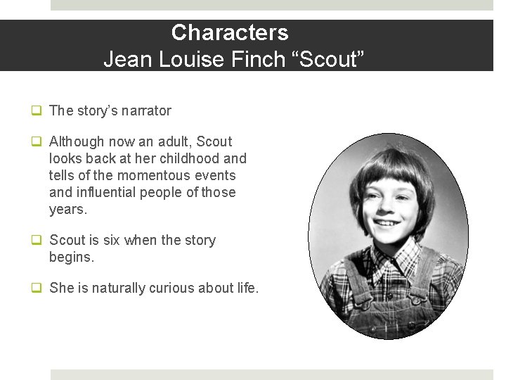 Characters Jean Louise Finch “Scout” q The story’s narrator q Although now an adult,