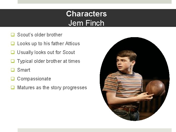 Characters Jem Finch q Scout’s older brother q Looks up to his father Atticus