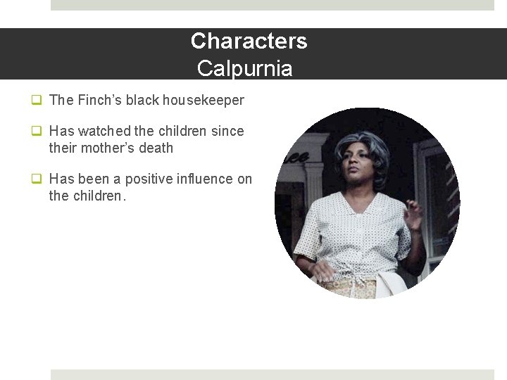 Characters Calpurnia q The Finch’s black housekeeper q Has watched the children since their