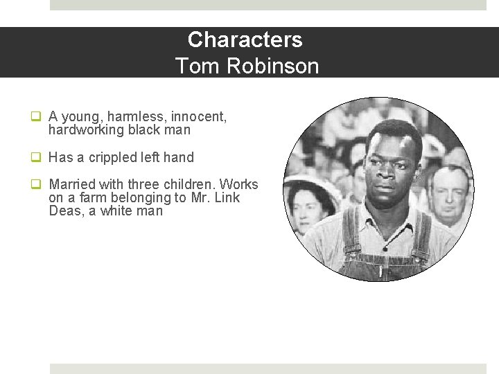 Characters Tom Robinson q A young, harmless, innocent, hardworking black man q Has a