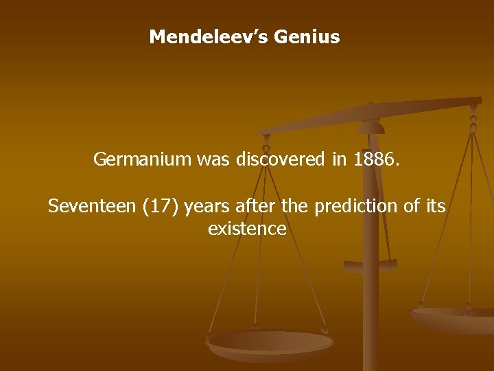 Mendeleev’s Genius Germanium was discovered in 1886. Seventeen (17) years after the prediction of