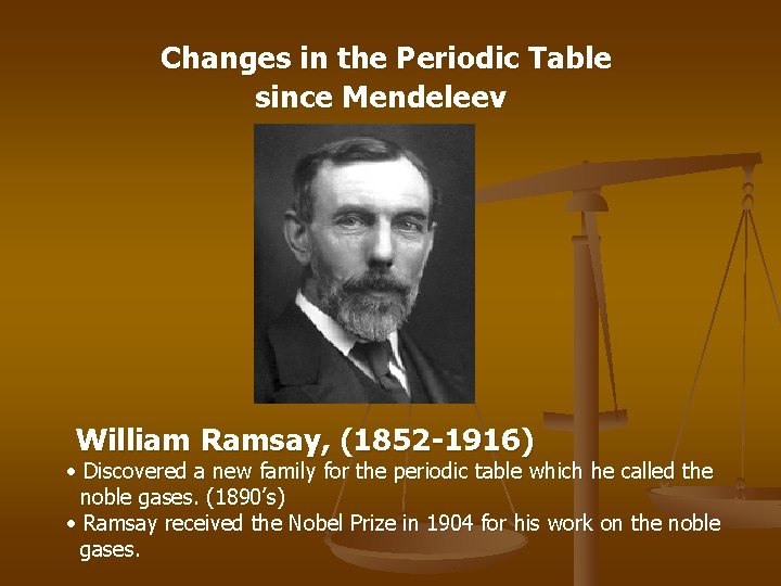 Changes in the Periodic Table since Mendeleev William Ramsay, (1852 -1916) • Discovered a
