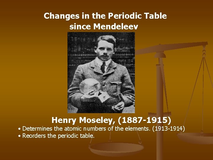 Changes in the Periodic Table since Mendeleev Henry Moseley, (1887 -1915) • Determines the