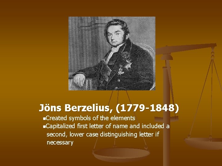 Jöns Berzelius, (1779 -1848) n. Created symbols of the elements n. Capitalized first letter