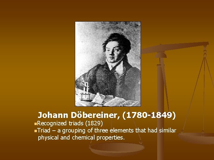 Johann Döbereiner, (1780 -1849) n. Recognized triads (1829) n. Triad – a grouping of