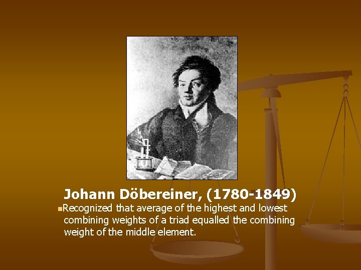 Johann Döbereiner, (1780 -1849) n. Recognized that average of the highest and lowest combining