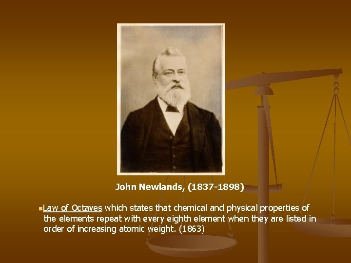 John Newlands, (1837 -1898) n. Law of Octaves which states that chemical and physical