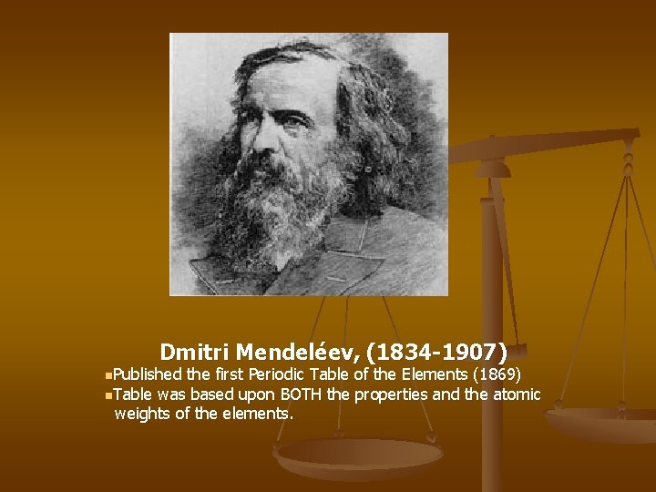 Dmitri Mendeléev, (1834 -1907) n. Published the first Periodic Table of the Elements (1869)