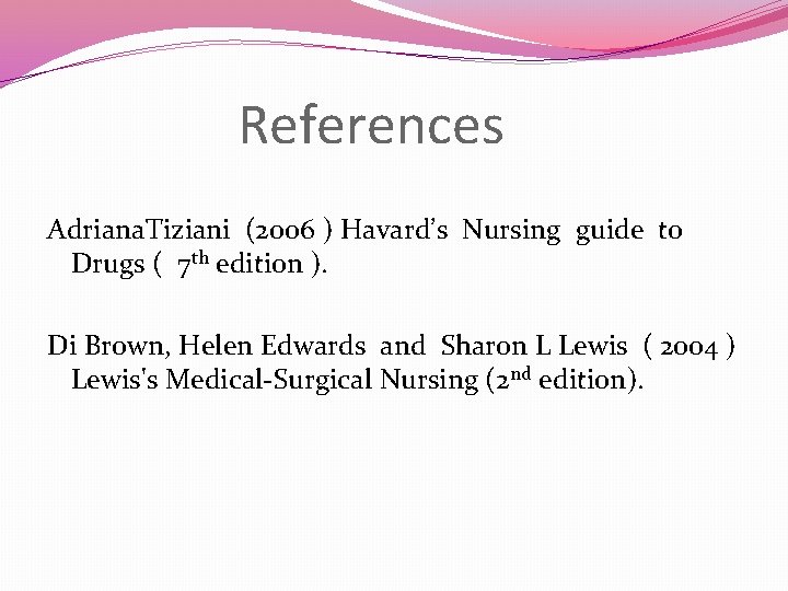 References Adriana. Tiziani (2006 ) Havard’s Nursing guide to Drugs ( 7 th edition