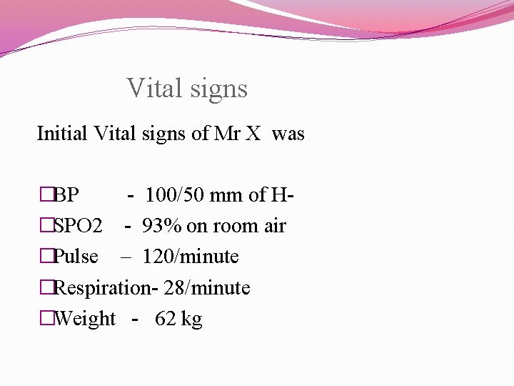  Vital signs Initial Vital signs of Mr X was �BP - 100/50 mm
