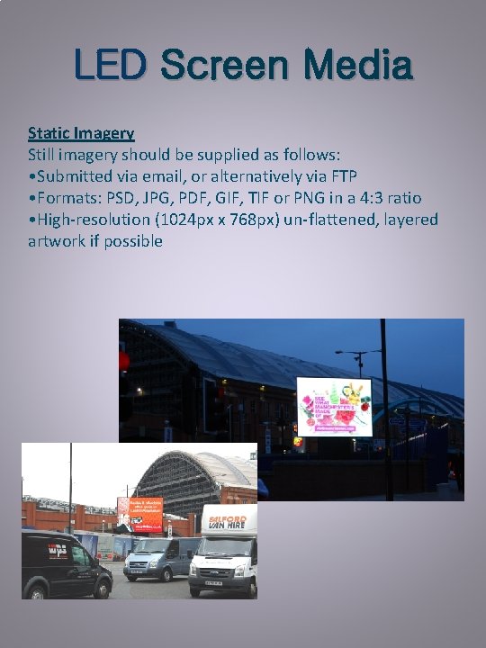LED Screen Media Static Imagery Still imagery should be supplied as follows: • Submitted