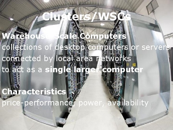 Clusters/WSCs Warehouse-Scale Computers collections of desktop computers or servers connected by local area networks