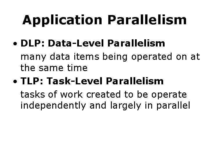 Application Parallelism • DLP: Data-Level Parallelism many data items being operated on at the