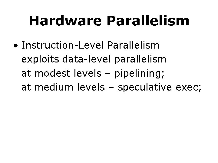 Hardware Parallelism • Instruction-Level Parallelism exploits data-level parallelism at modest levels – pipelining; at