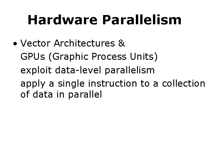 Hardware Parallelism • Vector Architectures & GPUs (Graphic Process Units) exploit data-level parallelism apply