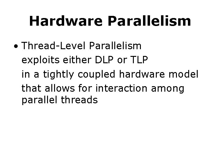 Hardware Parallelism • Thread-Level Parallelism exploits either DLP or TLP in a tightly coupled
