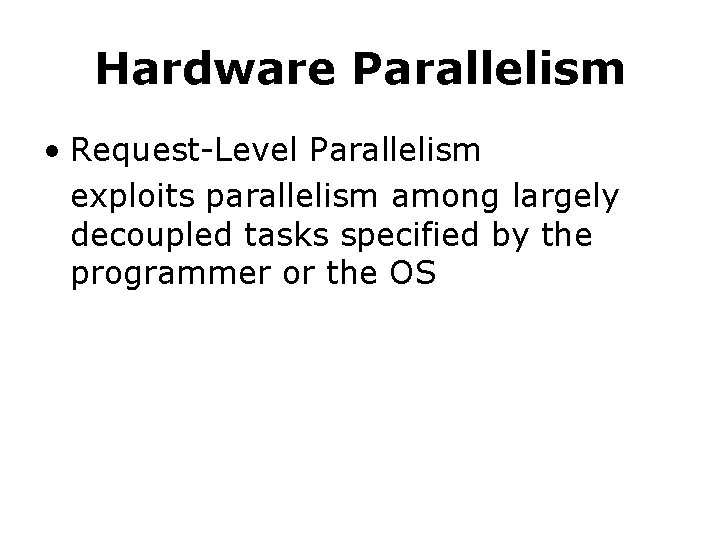 Hardware Parallelism • Request-Level Parallelism exploits parallelism among largely decoupled tasks specified by the