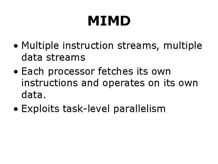 MIMD • Multiple instruction streams, multiple data streams • Each processor fetches its own