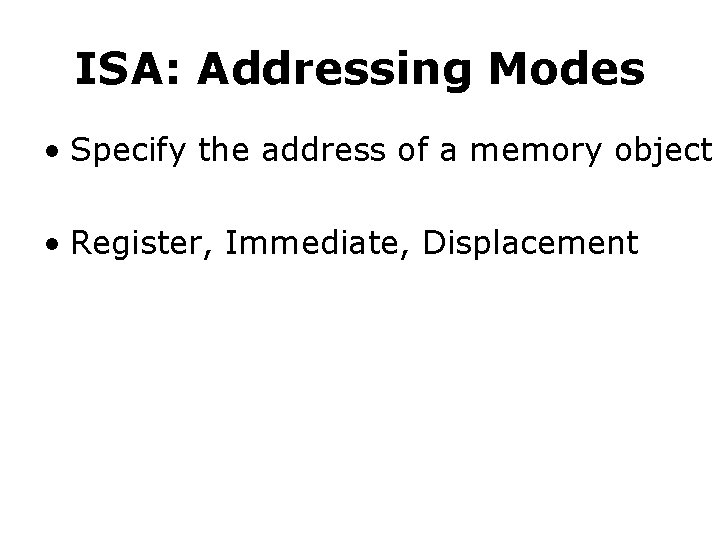 ISA: Addressing Modes • Specify the address of a memory object • Register, Immediate,