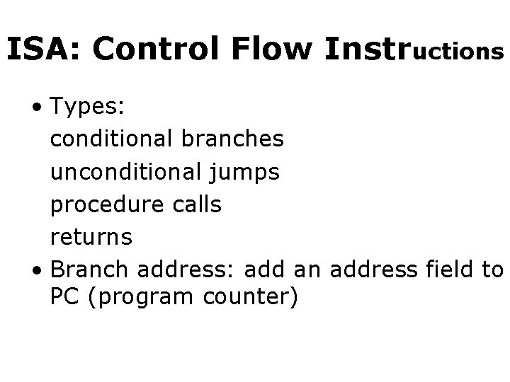 ISA: Control Flow Instructions • Types: conditional branches unconditional jumps procedure calls returns •