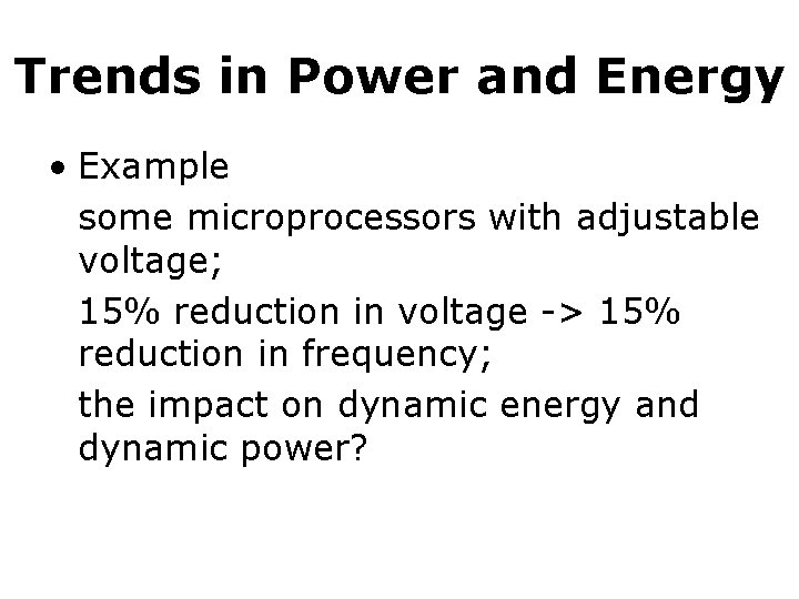 Trends in Power and Energy • Example some microprocessors with adjustable voltage; 15% reduction